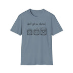 Don't get me Started T-Shirt
