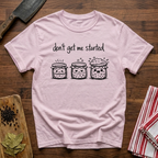 Don't get me Started T-Shirt