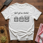 Don't get me Started T-Shirt
